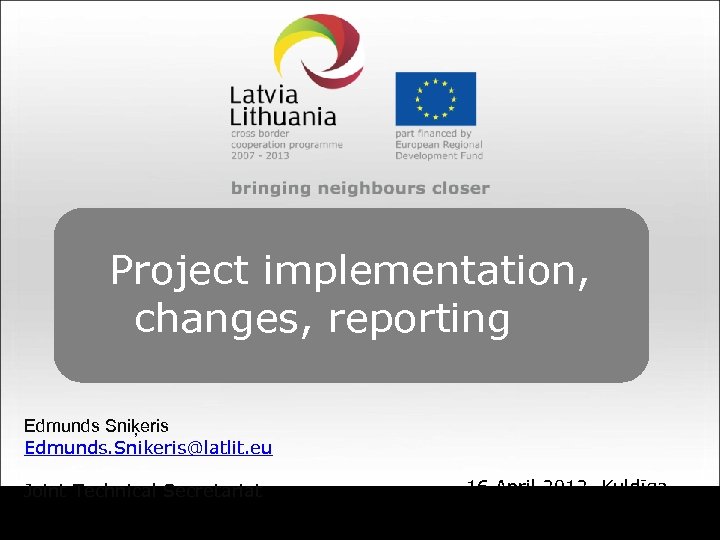 Project implementation, changes, reporting Edmunds Sniķeris Edmunds. Snikeris@latlit. eu Joint Technical Secretariat 16 April