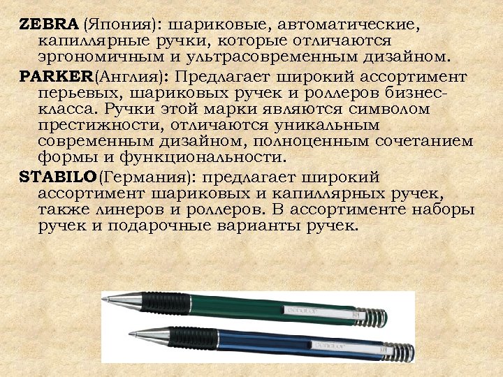 ZEBRA (Япония): шариковые, автоматические, капиллярные ручки, которые отличаются эргономичным и ультрасовременным дизайном. PARKER (Англия):