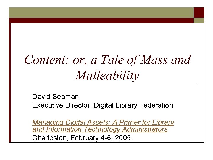 Content: or, a Tale of Mass and Malleability David Seaman Executive Director, Digital Library