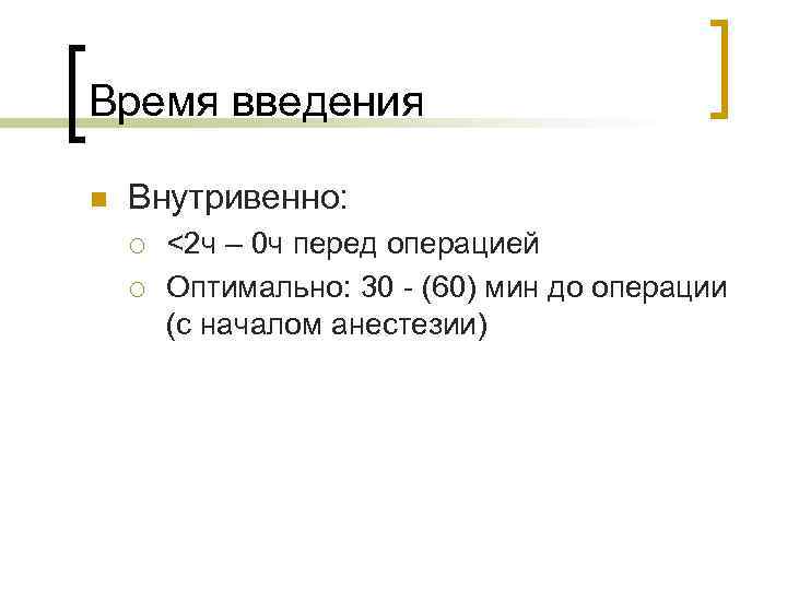 Время введения n Внутривенно: ¡ ¡ <2 ч – 0 ч перед oперацией Оптимально: