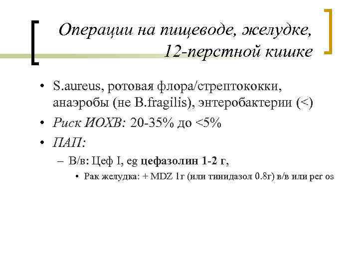 Операции на пищеводе, желудке, 12 -перстной кишке • S. aureus, ротовая флора/стрептококки, анаэробы (не