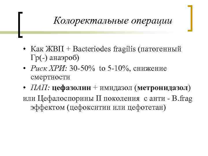 Колоректальные операции • Как ЖВП + Bacteriodes fragilis (патогенный Гр(-) анаэроб) • Риск ХРИ: