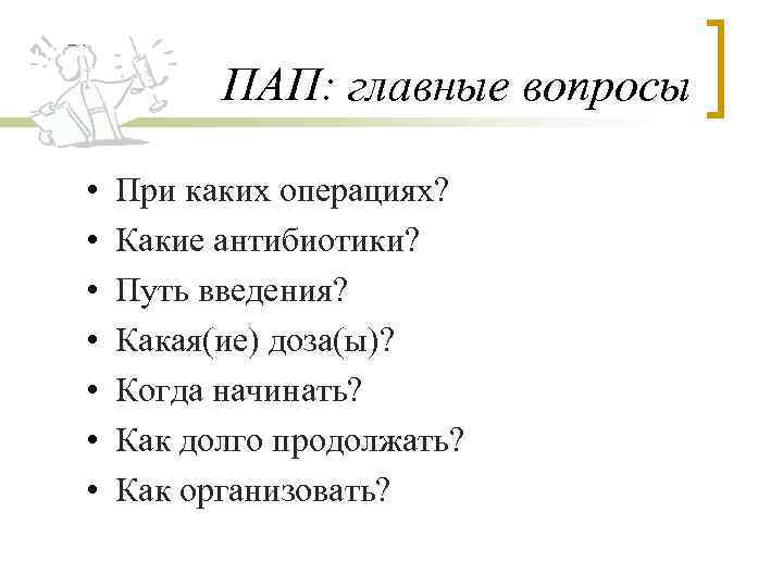 ПАП: главные вопросы • • При каких операциях? Какие антибиотики? Путь введения? Какая(ие) доза(ы)?