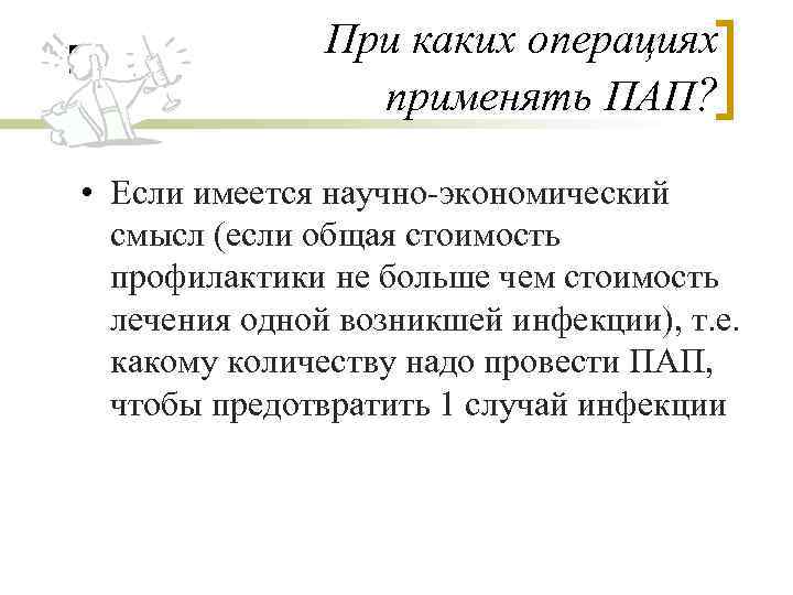 При каких операциях применять ПАП? • Если имеется научно-экономический смысл (если общая стоимость профилактики