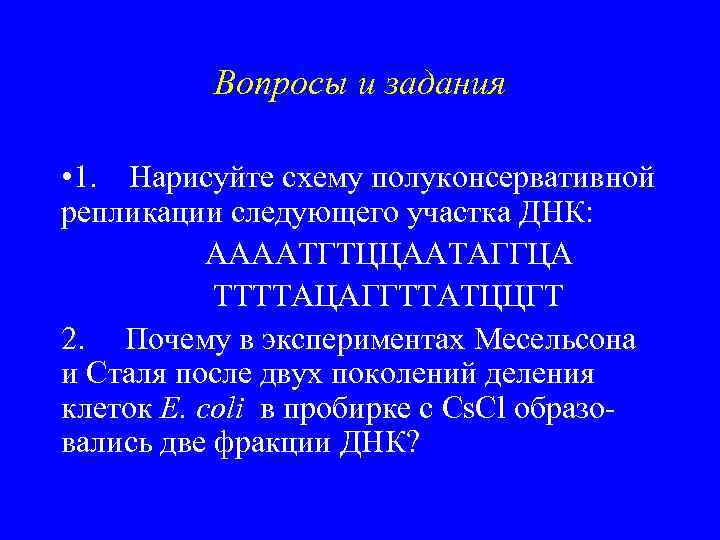 Вопросы и задания • 1. Нарисуйте схему полуконсервативной репликации следующего участка ДНК: ААААТГТЦЦААТАГГЦА ТТТТАЦАГГТТАТЦЦГТ