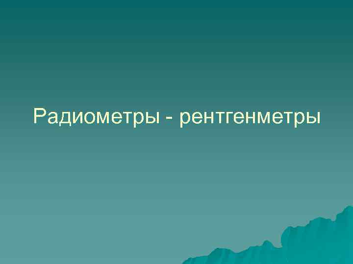 Радиометры - рентгенметры 