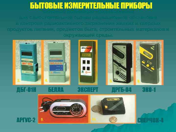 БЫТОВЫЕ ИЗМЕРИТЕЛЬНЫЕ ПРИБОРЫ Бытовые дозиметры предназначены для самостоятельной оценки радиационной обстановки и контроля радиоактивного