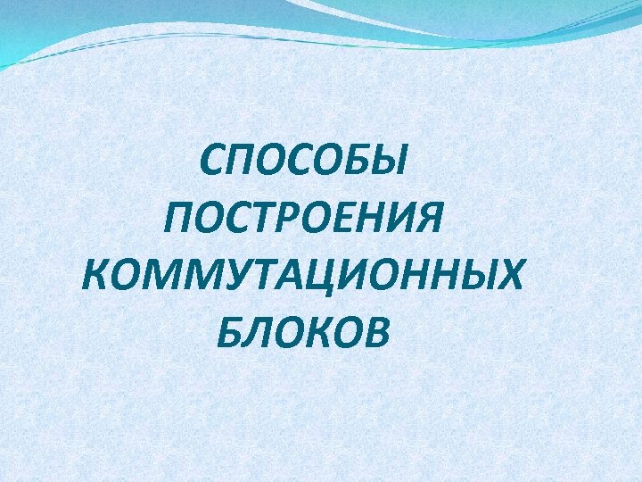 CПОСОБЫ ПОСТРОЕНИЯ КОММУТАЦИОННЫХ БЛОКОВ 
