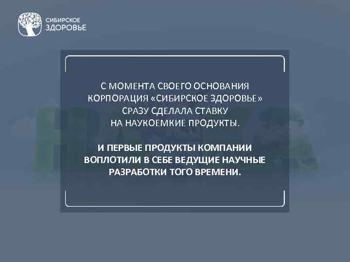 С МОМЕНТА СВОЕГО ОСНОВАНИЯ КОРПОРАЦИЯ «СИБИРСКОЕ ЗДОРОВЬЕ» СРАЗУ СДЕЛАЛА СТАВКУ НА НАУКОЕМКИЕ ПРОДУКТЫ. И