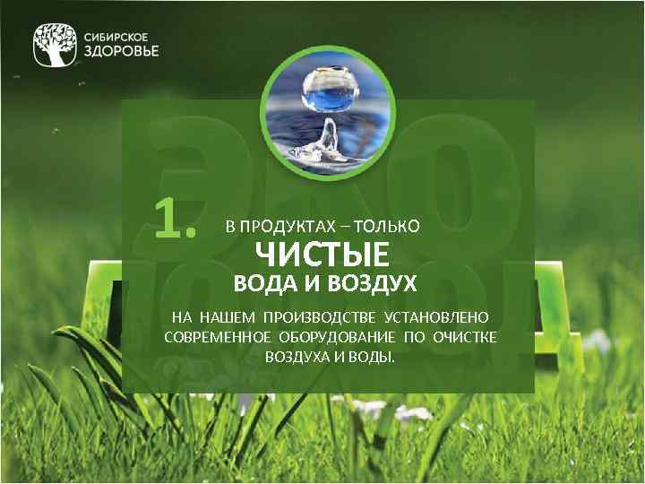 1. В ПРОДУКТАХ – ТОЛЬКО ЧИСТЫЕ ВОДА И ВОЗДУХ НА НАШЕМ ПРОИЗВОДСТВЕ УСТАНОВЛЕНО СОВРЕМЕННОЕ