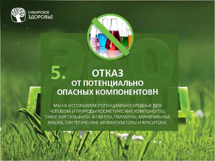 5. ОТКАЗ ОТ ПОТЕНЦИАЛЬНО ОПАСНЫХ КОМПОНЕНТОВН МЫ НЕ ИСПОЛЬЗУЕМ ПОТЕНЦИАЛЬНО ВРЕДНЫЕ ДЛЯ ЧЕЛОВЕКА И