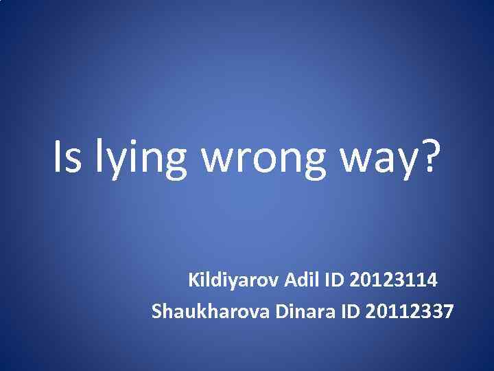 Is lying wrong way? Kildiyarov Adil ID 20123114 Shaukharova Dinara ID 20112337 