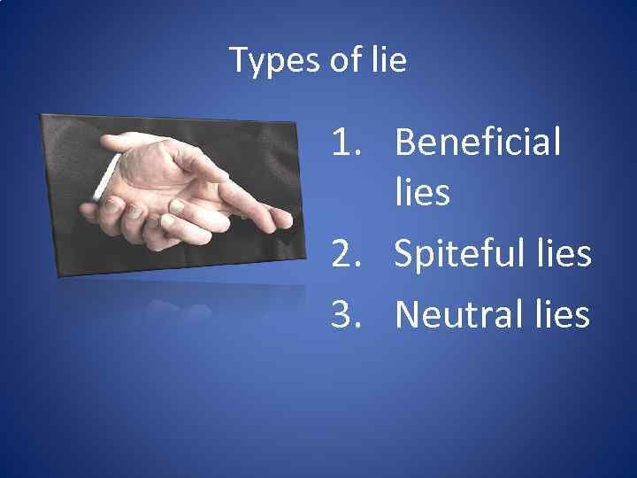 Types of lie 1. Beneficial lies 2. Spiteful lies 3. Neutral lies 