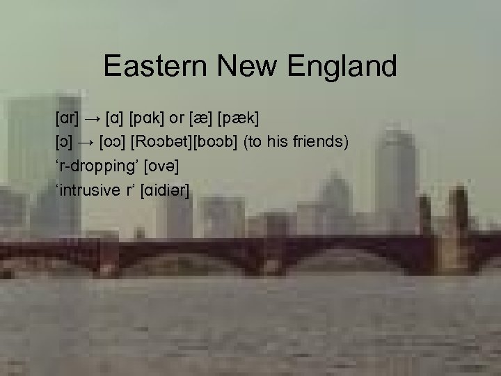 Eastern New England [ɑr] → [ɑ] [pɑk] or [æ] [pæk] [ɔ] → [oɔ] [Roɔbət][boɔb]