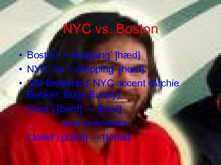 NYC vs. Boston • Boston: ‘r-dropping’ [hæd] • NYC: no ‘r-dropping’ [hɑrd] • ‘old-fashioned’