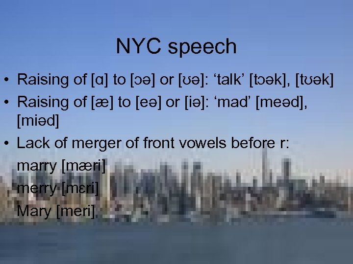NYC speech • Raising of [ɑ] to [ɔə] or [ʊə]: ‘talk’ [tɔək], [tʊək] •