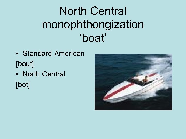 North Central monophthongization ‘boat’ • Standard American [bout] • North Central [bot] 