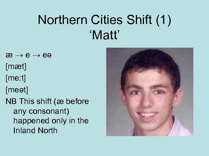 Northern Cities Shift (1) ‘Matt’ æ → eə [mæt] [me: t] [meət] NB This