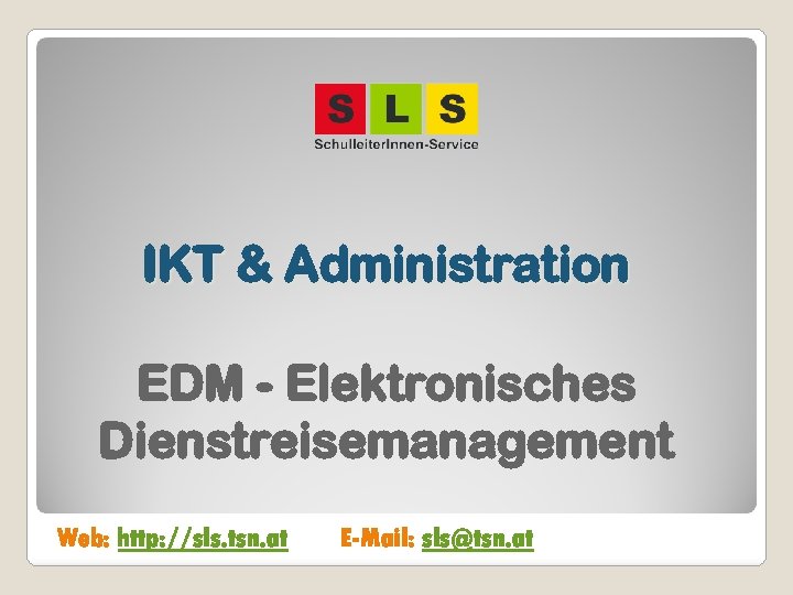 IKT & Administration EDM - Elektronisches Dienstreisemanagement Web: http: //sls. tsn. at E-Mail: sls@tsn.