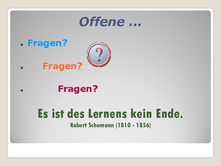 Offene. . . Fragen? Es ist des Lernens kein Ende. Robert Schumann (1810 -