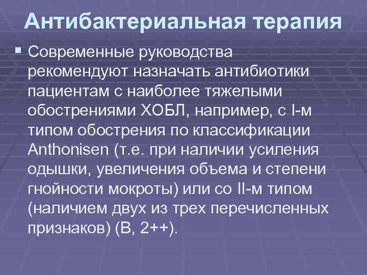 Антибактериальная терапия § Современные руководства рекомендуют назначать антибиотики пациентам с наиболее тяжелыми обострениями ХОБЛ,