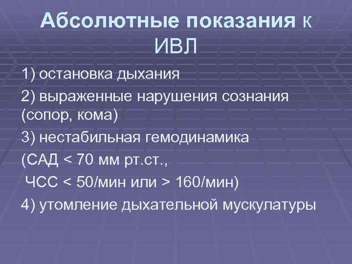 Абсолютные показания к ИВЛ 1) остановка дыхания 2) выраженные нарушения сознания (сопор, кома) 3)