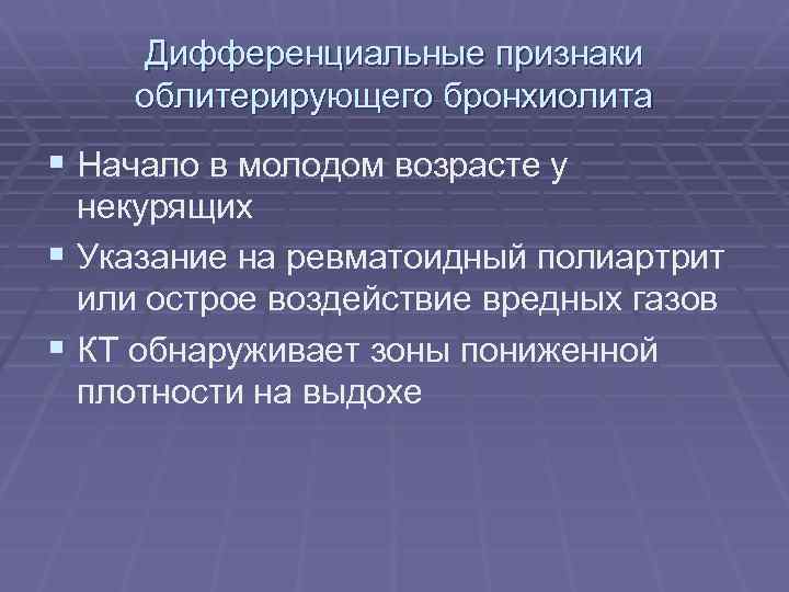 Дифференциальные признаки облитерирующего бронхиолита § Начало в молодом возрасте у некурящих § Указание на