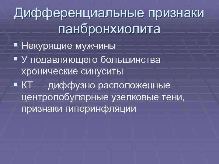 Дифференциальные признаки панбронхиолита § Некурящие мужчины § У подавляющего большинства хронические синуситы § КТ