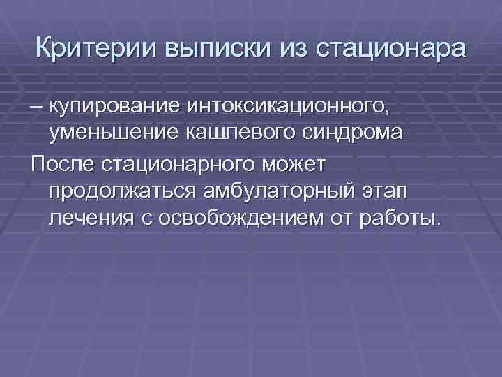 Критерии выписки из стационара – купирование интоксикационного, уменьшение кашлевого синдрома После стационарного может продолжаться