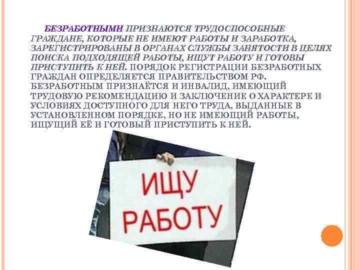 БЕЗРАБОТНЫМИ ПРИЗНАЮТСЯ ТРУДОСПОСОБНЫЕ ГРАЖДАНЕ, КОТОРЫЕ НЕ ИМЕЮТ РАБОТЫ И ЗАРАБОТКА, ЗАРЕГИСТРИРОВАНЫ В ОРГАНАХ СЛУЖБЫ