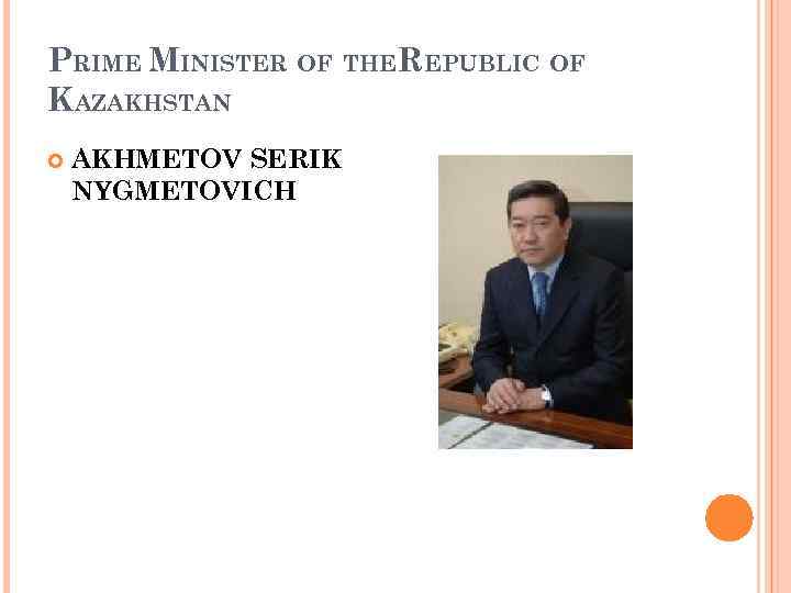 PRIME MINISTER OF THEREPUBLIC OF KAZAKHSTAN AKHMETOV SERIK NYGMETOVICH 