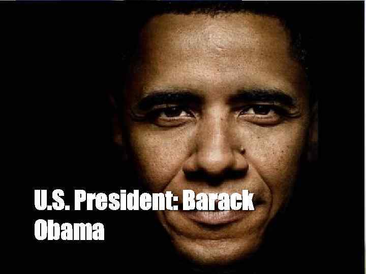 U. S. President: Barack Obama 