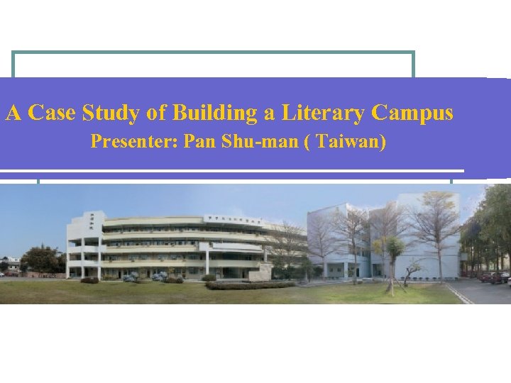 A Case Study of Building a Literary Campus Presenter: Pan Shu-man ( Taiwan) 