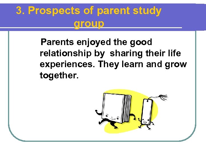 3. Prospects of parent study group Parents enjoyed the good relationship by sharing their