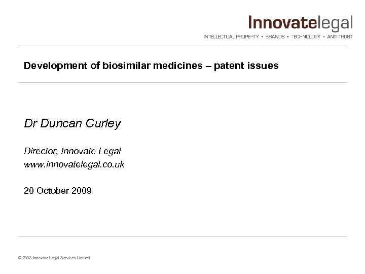 Development of biosimilar medicines – patent issues Dr Duncan Curley Director, Innovate Legal www.