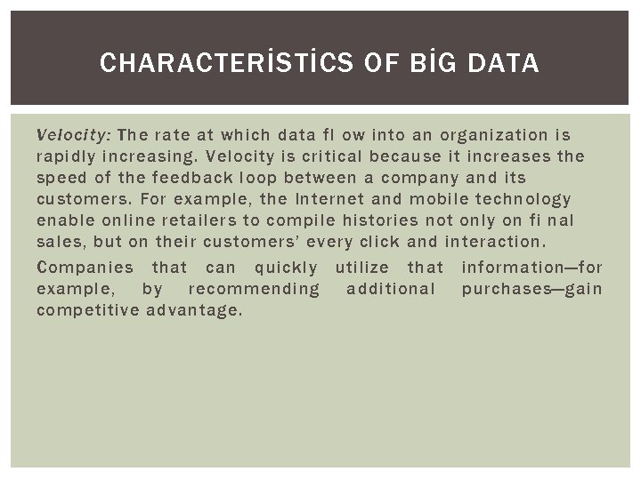 CHARACTERİSTİCS OF BİG DATA Velocity: The rate at which data fl ow into an