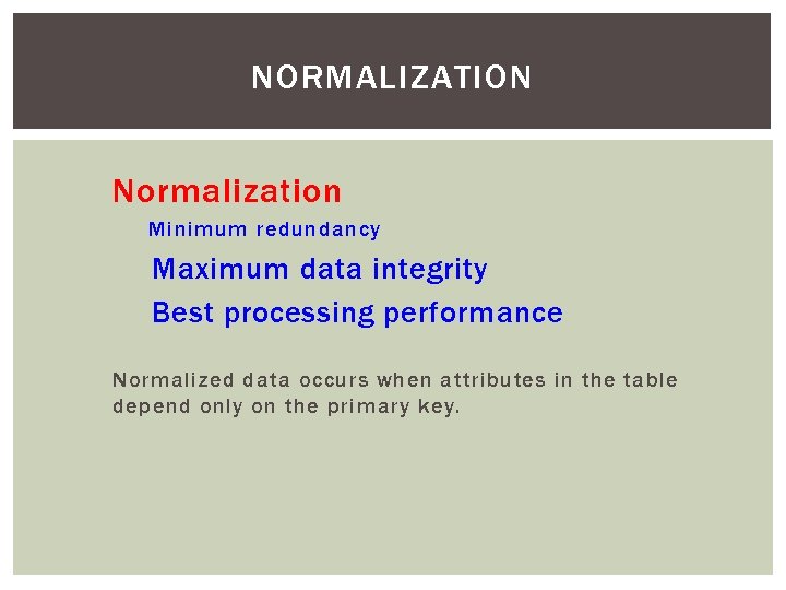 NORMALIZATION Normalization Minimum redundancy Maximum data integrity Best processing performance Normalized data occurs when