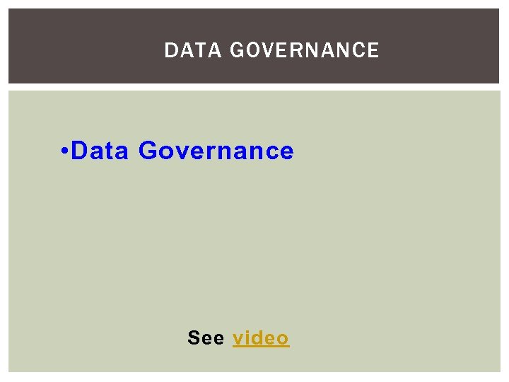 DATA GOVERNANCE • Data Governance See video 