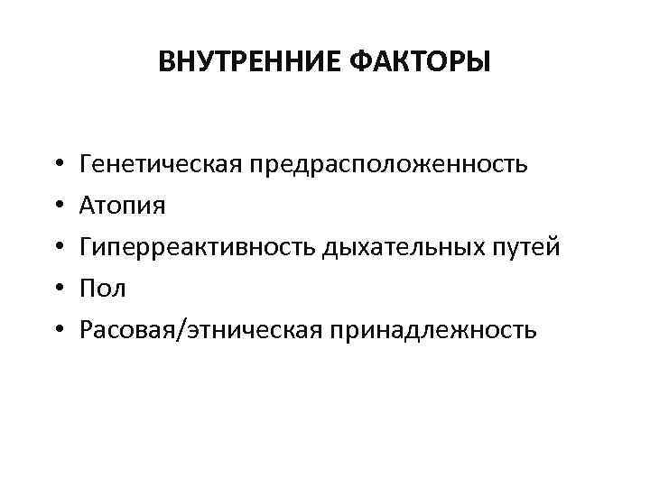 ВНУТРЕННИЕ ФАКТОРЫ • • • Генетическая предрасположенность Атопия Гиперреактивность дыхательных путей Пол Расовая/этническая принадлежность