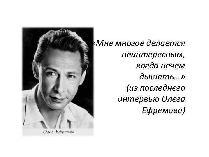  «Мне многое делается неинтересным, когда нечем дышать…» (из последнего интервью Олега Ефремова) 