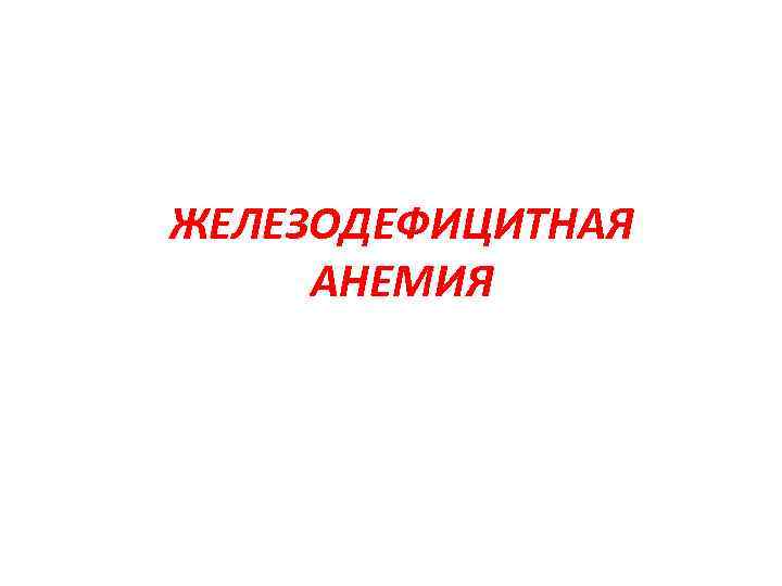 ЖЕЛЕЗОДЕФИЦИТНАЯ АНЕМИЯ 