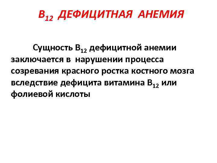 В 12 ДЕФИЦИТНАЯ АНЕМИЯ Сущность В 12 дефицитной анемии заключается в нарушении процесса созревания