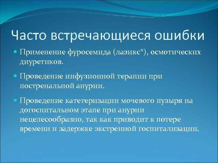 Часто встречающиеся ошибки Применение фуросемида (лазикс*), осмотических диуретиков. Проведение инфузионной терапии при постренальной анурии.