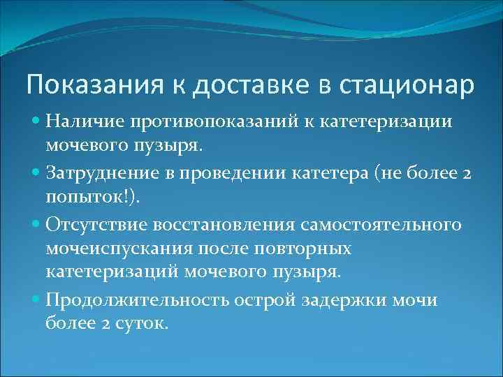 Показания к доставке в стационар Наличие противопоказаний к катетеризации мочевого пузыря. Затруднение в проведении