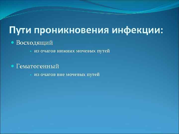 Пути проникновения инфекции: Восходящий из очагов нижних мочевых путей Гематогенный из очагов вне мочевых