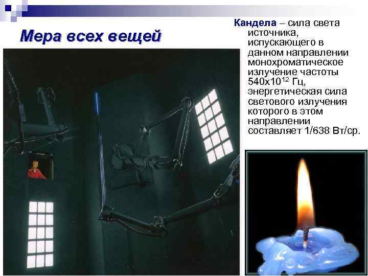 Мера всех вещей Кандела – сила света источника, испускающего в данном направлении монохроматическое излучение