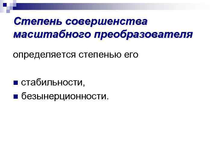 Степень совершенства масштабного преобразователя определяется степенью его n стабильности, n безынерционности. 