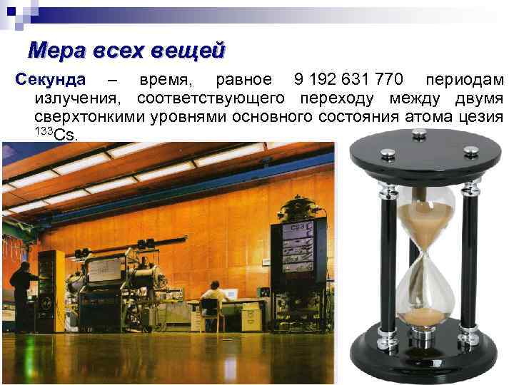 Мера всех вещей Секунда – время, равное 9 192 631 770 периодам излучения, соответствующего