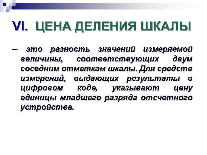 VI. ЦЕНА ДЕЛЕНИЯ ШКАЛЫ – это разность значений измеряемой величины, соответствующих двум соседним отметкам