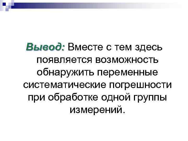 Вывод: Вместе с тем здесь появляется возможность обнаружить переменные систематические погрешности при обработке одной